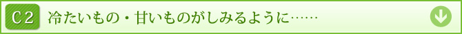 C2　冷たいもの・甘いものがしみるように……