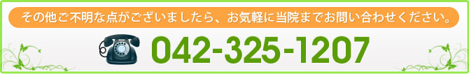 その他ご不明な点がございましたら、お気軽に当院までお問い合わせください。 042-325-1207