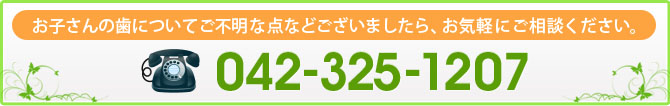 お子さんの歯についてご不明な点などございましたら、お気軽にご相談ください。
042-325-1207