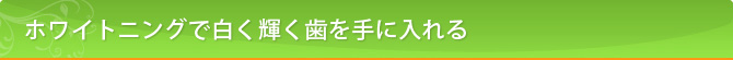 ホワイトニングで白く輝く歯を手に入れる