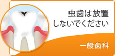 虫歯は放置しないでください  一般歯科