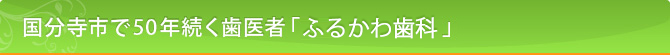国分寺市で50年続く歯医者「ふるかわ歯科」