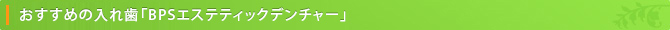 おすすめの入れ歯「BPSエステティックデンチャー」
