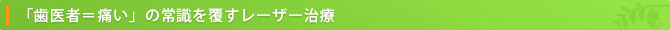 「歯医者＝痛い」の常識を覆すレーザー治療