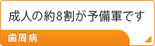 成人の約8割が予備軍です 歯周病