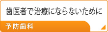 歯医者で治療にならないために
予防歯科