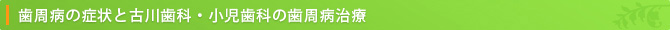 歯周病の症状とふるかわ歯科の歯周病治療