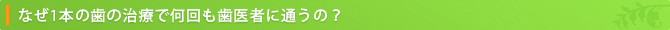 なぜ1本の歯の治療で何回も歯医者に通うの？