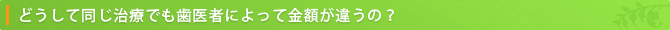 どうして同じ治療でも歯医者によって金額が違うの？