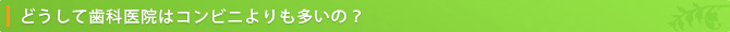 どうして歯科医院はコンビニよりも多いの？
